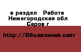  в раздел : Работа . Нижегородская обл.,Саров г.